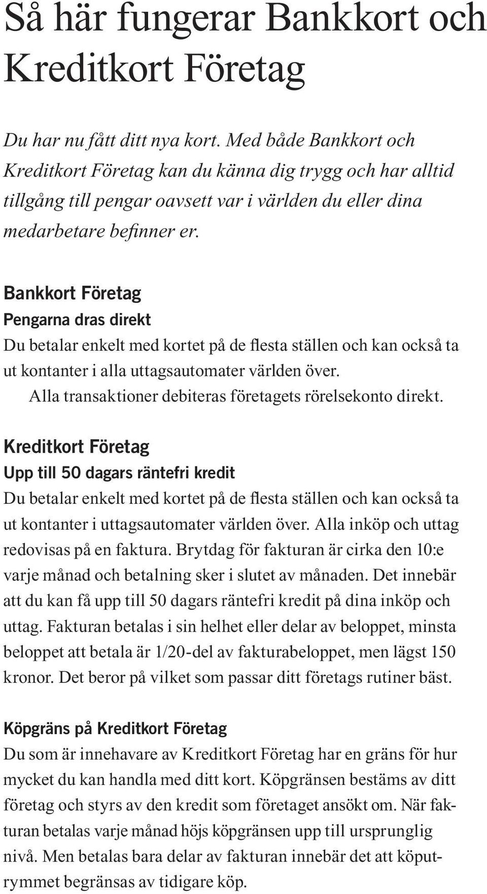 Bankkort Företag Pengarna dras direkt Du betalar enkelt med kortet på de flesta ställen och kan också ta ut kontanter i alla uttagsautomater världen över.