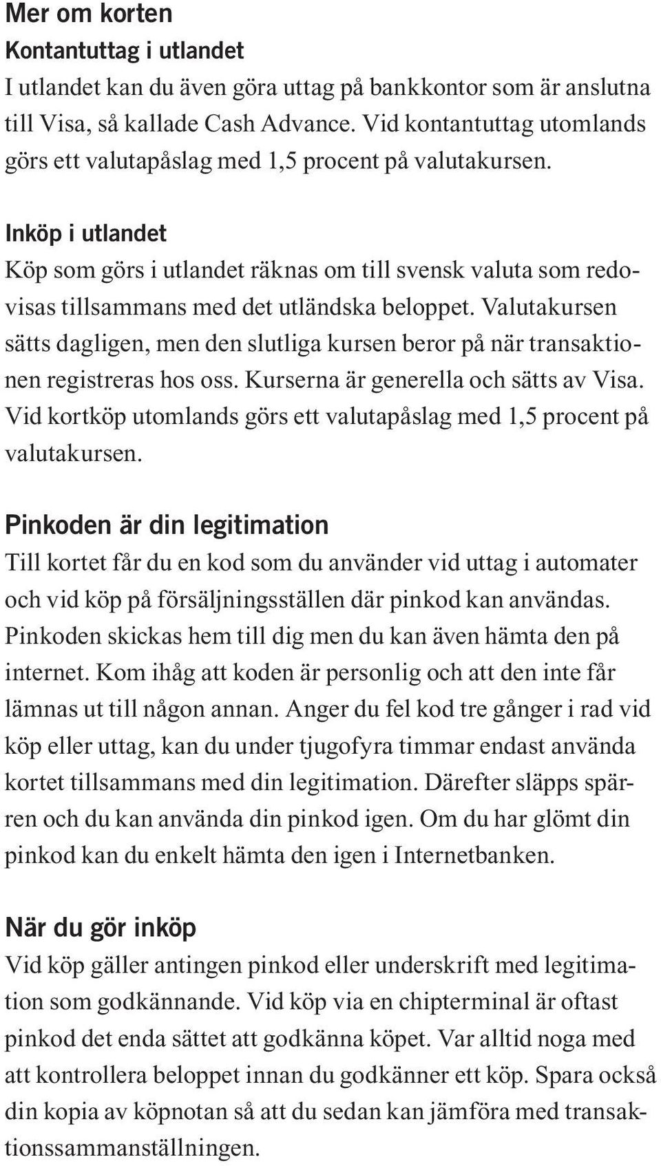 Inköp i utlandet Köp som görs i utlandet räknas om till svensk valuta som redovisas tillsammans med det utländska beloppet.