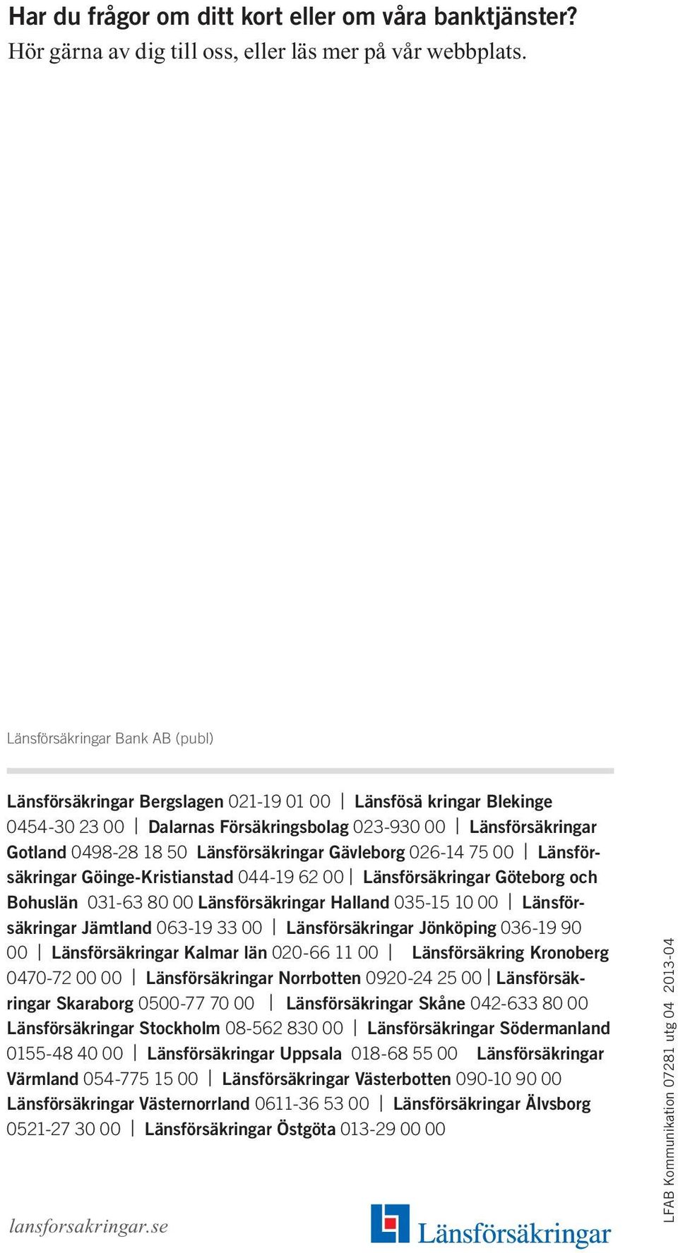 Länsförsäkringar Gävleborg 026-14 75 00 Länsförsäkringar Göinge-Kristianstad 044-19 62 00 Länsförsäkringar Göteborg och Bohuslän 031-63 80 00 Länsförsäkringar Halland 035-15 10 00 Länsförsäkringar