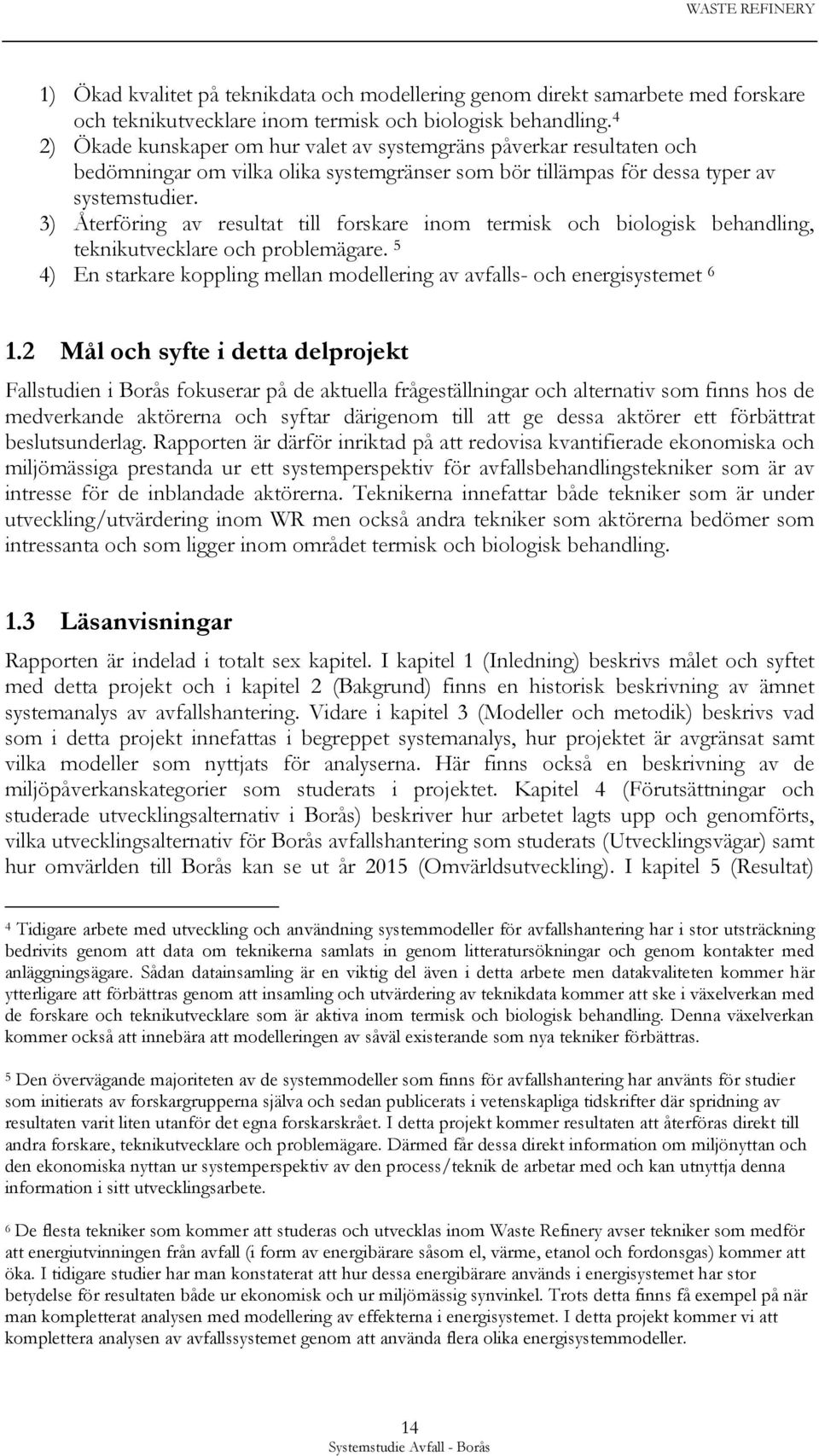 3) Återföring av resultat till forskare inom termisk och biologisk behandling, teknikutvecklare och problemägare. 5 4) En starkare koppling mellan modellering av avfalls- och energisystemet 6 1.