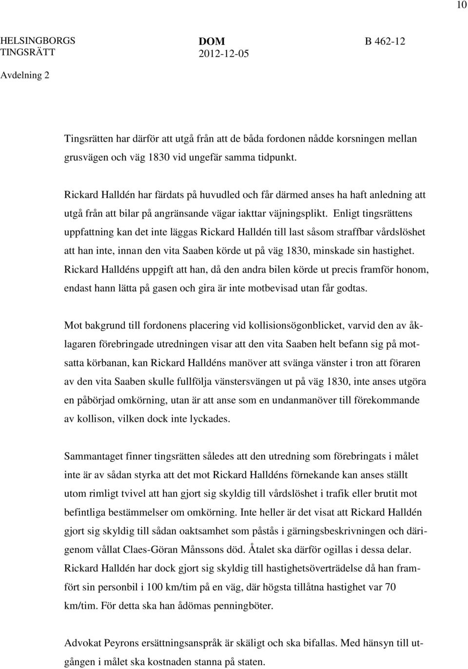 Enligt tingsrättens uppfattning kan det inte läggas Rickard Halldén till last såsom straffbar vårdslöshet att han inte, innan den vita Saaben körde ut på väg 1830, minskade sin hastighet.