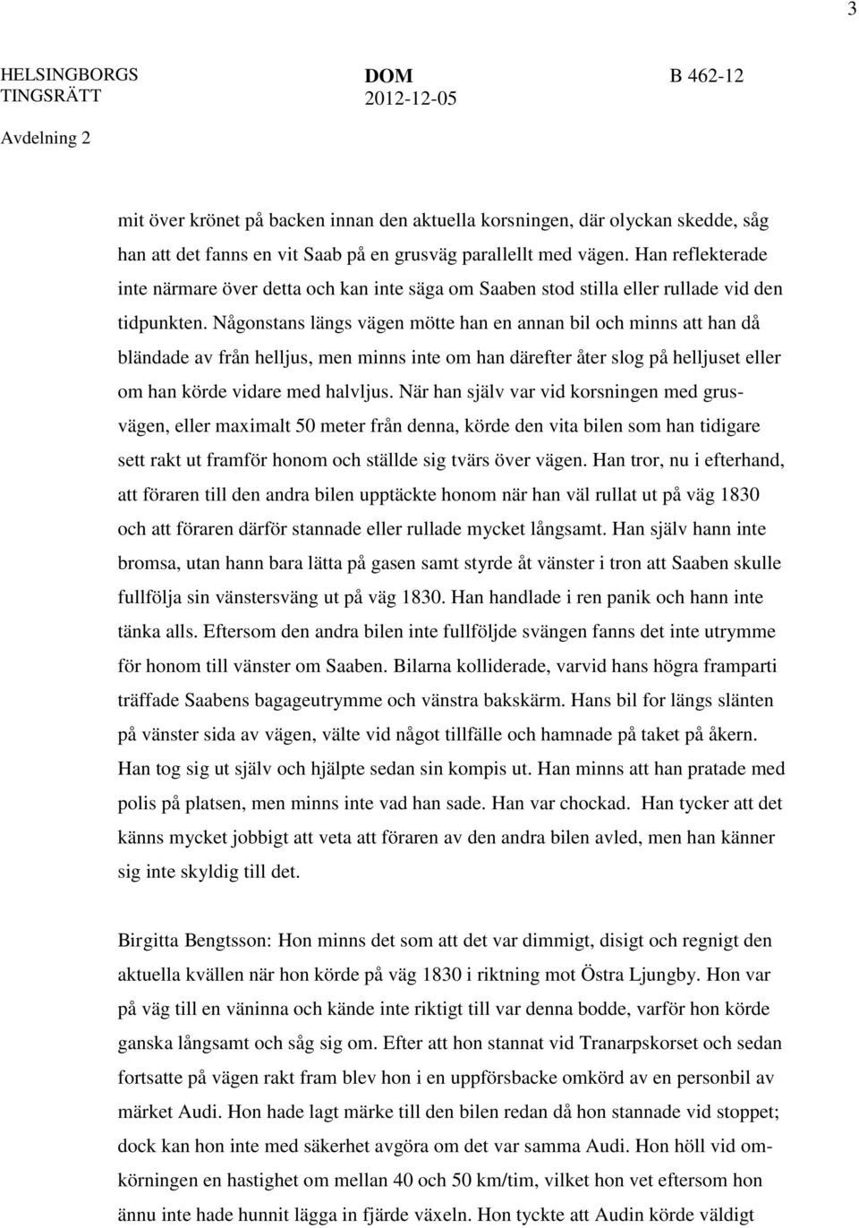 Någonstans längs vägen mötte han en annan bil och minns att han då bländade av från helljus, men minns inte om han därefter åter slog på helljuset eller om han körde vidare med halvljus.