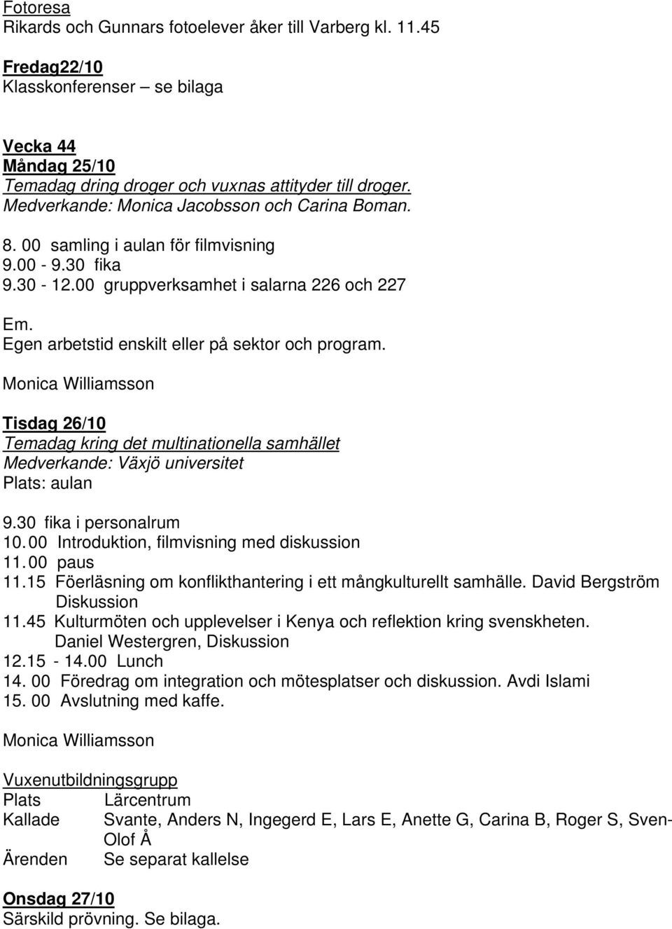 Egen arbetstid enskilt eller på sektor och program. Tisdag 26/10 Temadag kring det multinationella samhället Medverkande: Växjö universitet Plats: aulan 9.30 fika i personalrum 10.