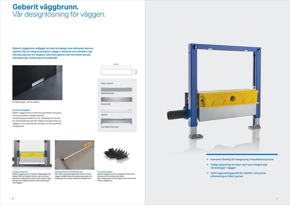 50 mm 320 mm Färg / material Blankförkromad En fröjd för ögat - och för proffset Borstat stål Inte bara nybyggen Geberit väggbrunnar är med sina egenskaper det givna svaret på kundens designönskemål.