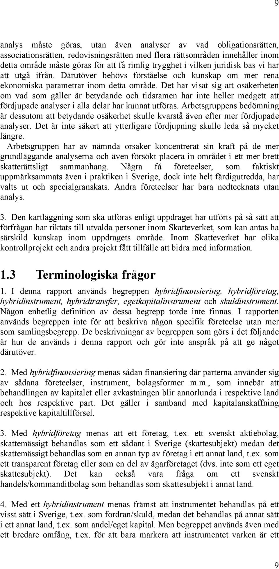 Det har visat sig att osäkerheten om vad som gäller är betydande och tidsramen har inte heller medgett att fördjupade analyser i alla delar har kunnat utföras.