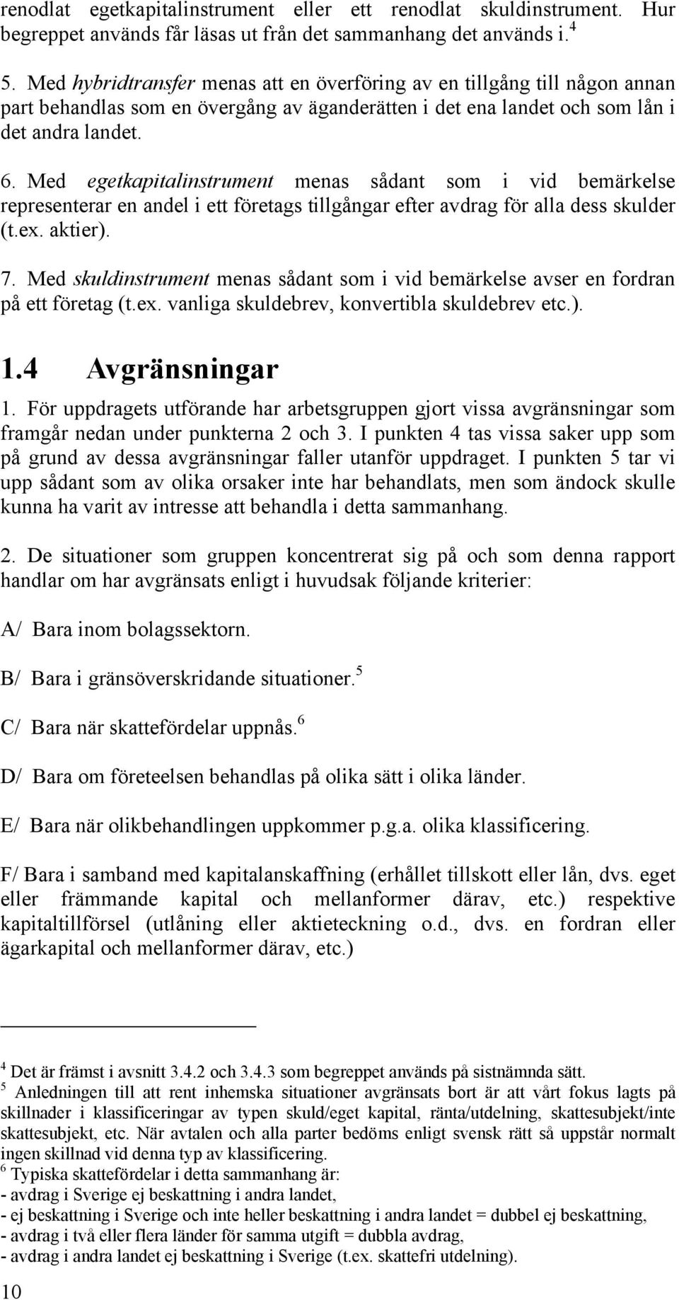 Med egetkapitalinstrument menas sådant som i vid bemärkelse representerar en andel i ett företags tillgångar efter avdrag för alla dess skulder (t.ex. aktier). 7.