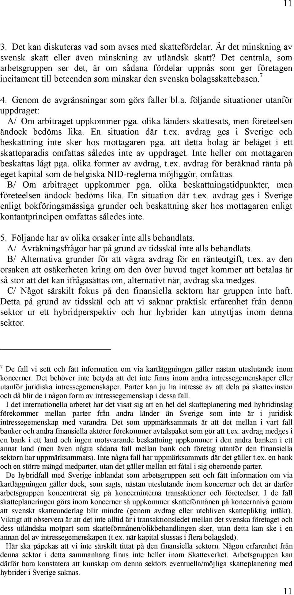 Genom de avgränsningar som görs faller bl.a. följande situationer utanför uppdraget: A/ Om arbitraget uppkommer pga. olika länders skattesats, men företeelsen ändock bedöms lika. En situation där t.