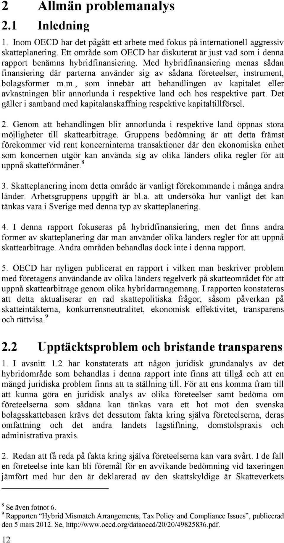 Med hybridfinansiering menas sådan finansiering där parterna använder sig av sådana företeelser, instrument, bolagsformer m.m., som innebär att behandlingen av kapitalet eller avkastningen blir annorlunda i respektive land och hos respektive part.