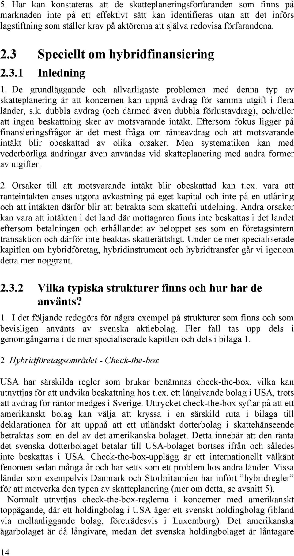 De grundläggande och allvarligaste problemen med denna typ av skatteplanering är att koncernen kan uppnå avdrag för samma utgift i flera länder, s.k. dubbla avdrag (och därmed även dubbla förlustavdrag), och/eller att ingen beskattning sker av motsvarande intäkt.