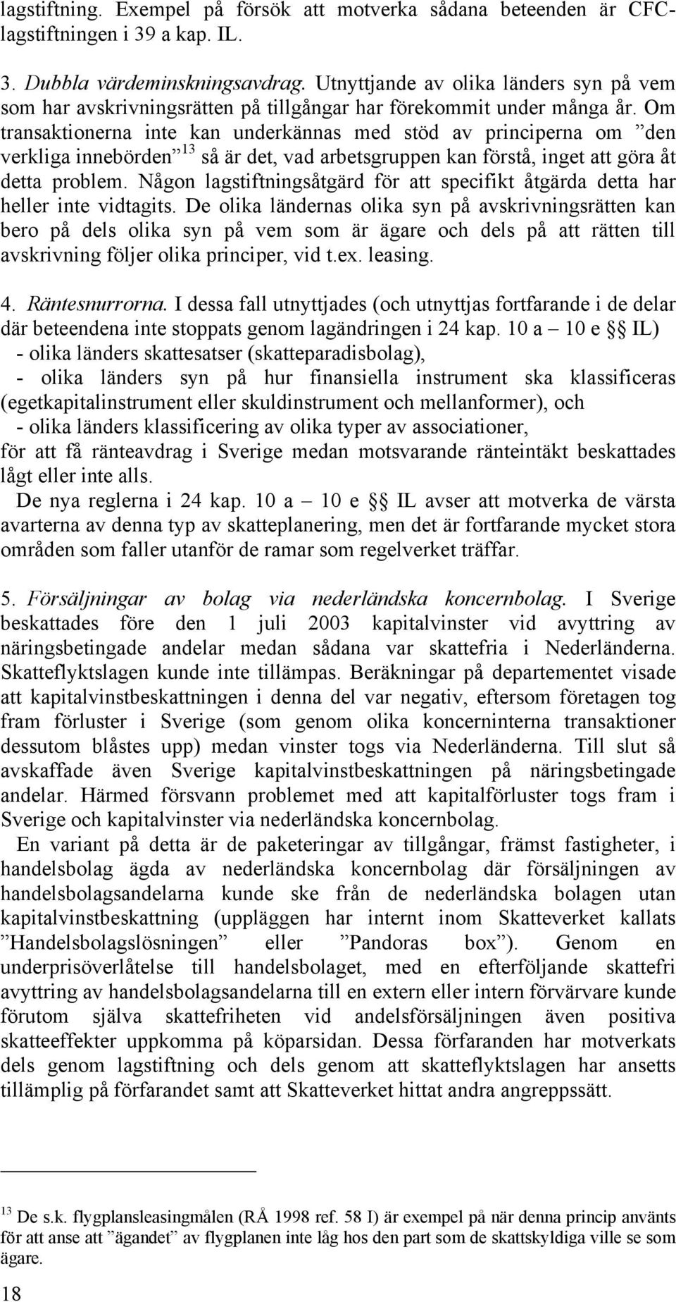Om transaktionerna inte kan underkännas med stöd av principerna om den verkliga innebörden 13 så är det, vad arbetsgruppen kan förstå, inget att göra åt detta problem.
