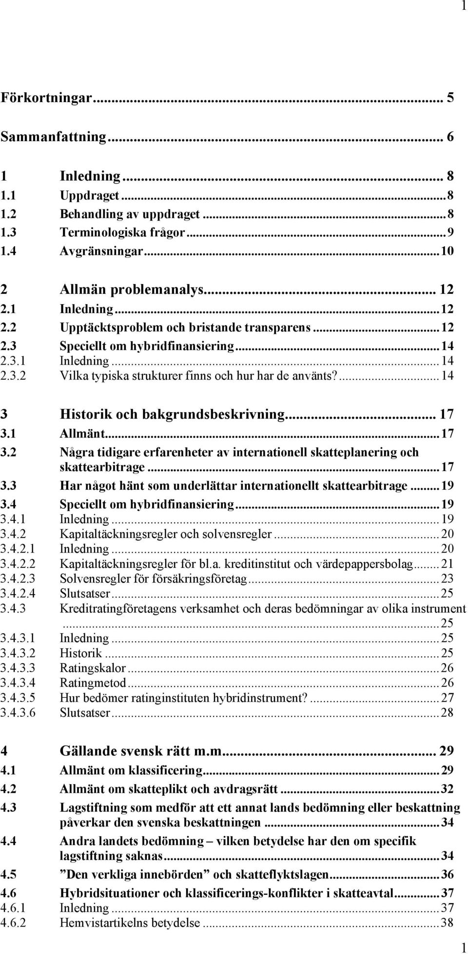 ...14 3 Historik och bakgrundsbeskrivning... 17 3.1 Allmänt...17 3.2 Några tidigare erfarenheter av internationell skatteplanering och skattearbitrage...17 3.3 Har något hänt som underlättar internationellt skattearbitrage.