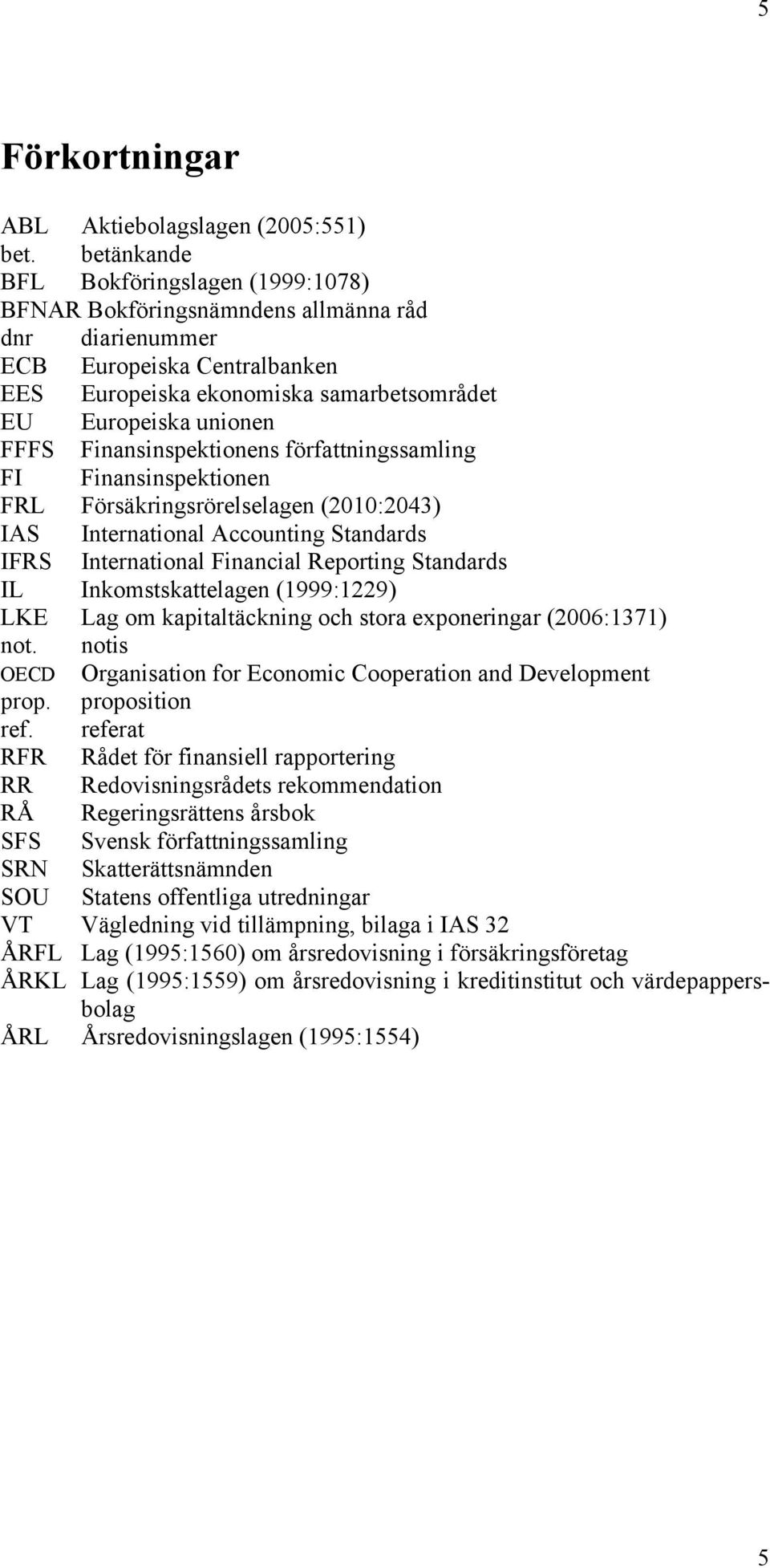 Finansinspektionens författningssamling FI Finansinspektionen FRL Försäkringsrörelselagen (2010:2043) IAS International Accounting Standards IFRS International Financial Reporting Standards IL