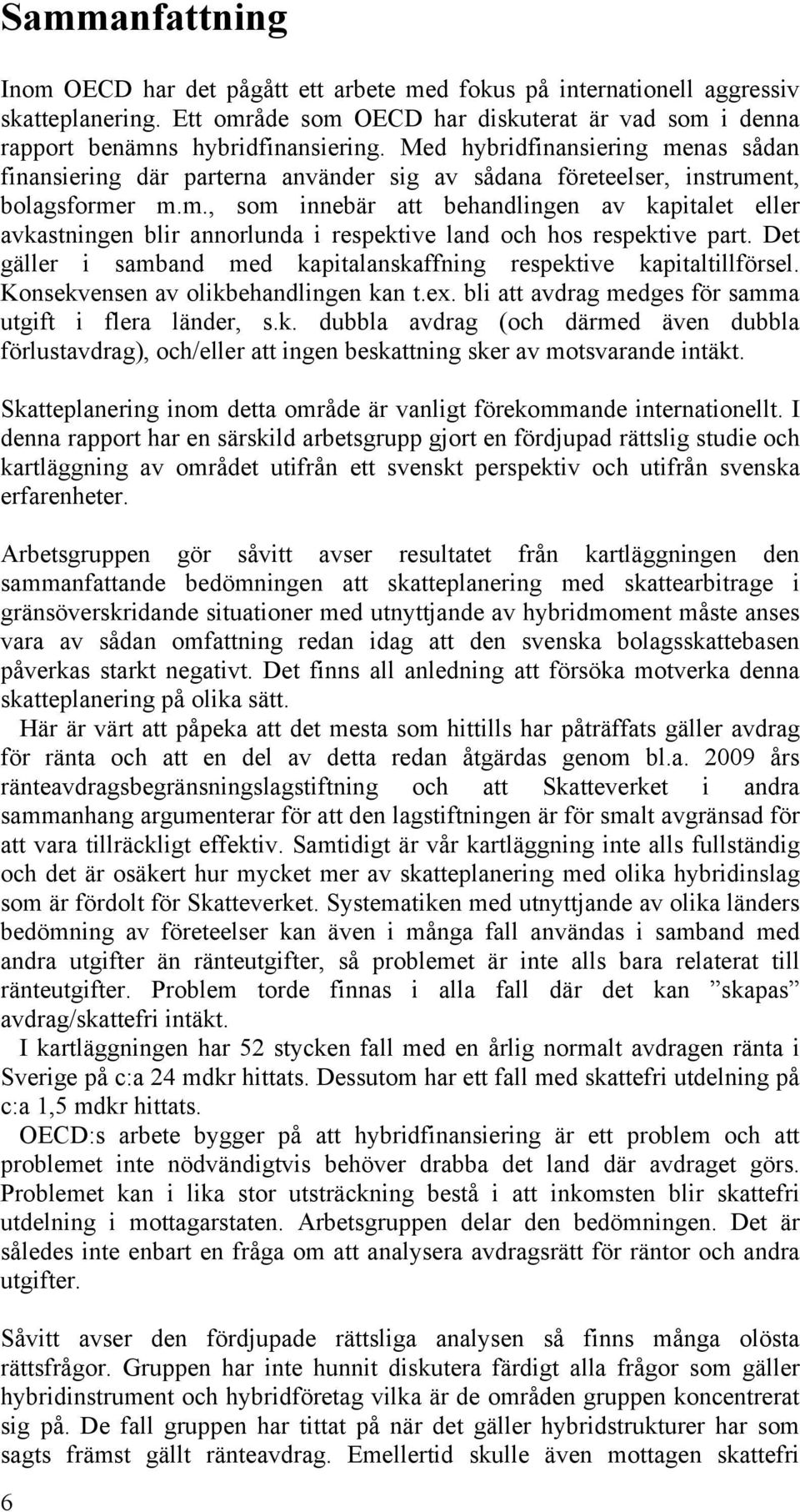 Det gäller i samband med kapitalanskaffning respektive kapitaltillförsel. Konsekvensen av olikbehandlingen kan t.ex. bli att avdrag medges för samma utgift i flera länder, s.k. dubbla avdrag (och därmed även dubbla förlustavdrag), och/eller att ingen beskattning sker av motsvarande intäkt.