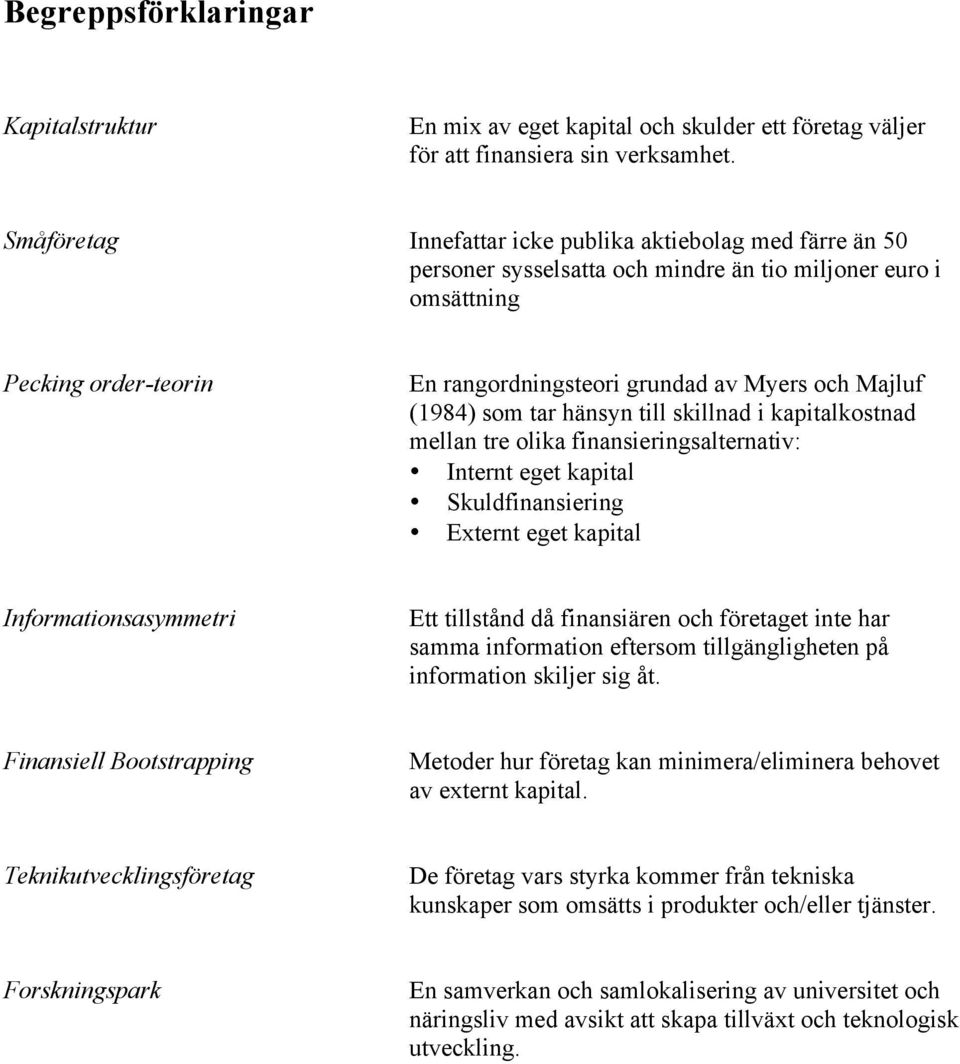 (1984) som tar hänsyn till skillnad i kapitalkostnad mellan tre olika finansieringsalternativ: Internt eget kapital Skuldfinansiering Externt eget kapital Informationsasymmetri Ett tillstånd då