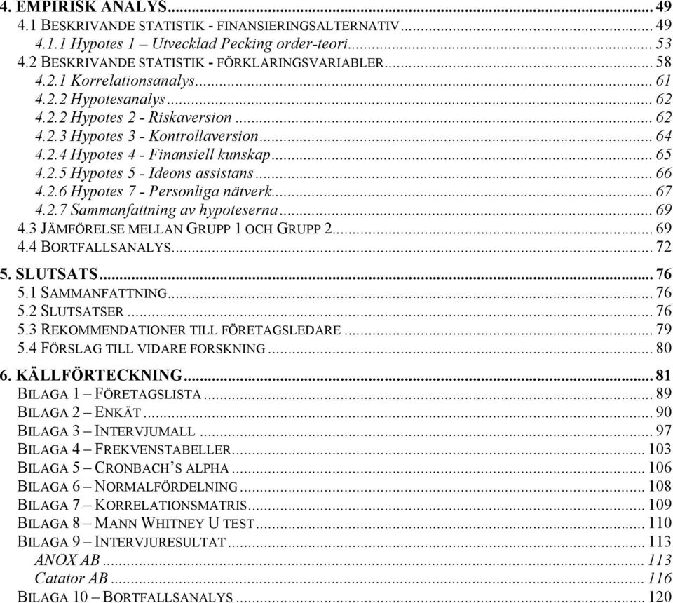 .. 67 4.2.7 Sammanfattning av hypoteserna... 69 4.3 JÄMFÖRELSE MELLAN GRUPP 1 OCH GRUPP 2... 69 4.4 BORTFALLSANALYS... 72 5. SLUTSATS... 76 5.1 SAMMANFATTNING... 76 5.2 SLUTSATSER... 76 5.3 REKOMMENDATIONER TILL FÖRETAGSLEDARE.