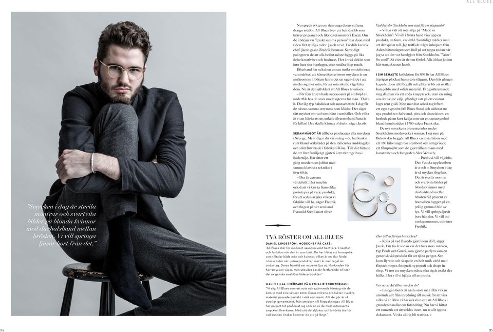 Om de i början var exakt samma person har duon med tiden fått tydliga roller. Jacob är vd, Fredrik kreativ chef. Jacob gasar, Fredrik bromsar.