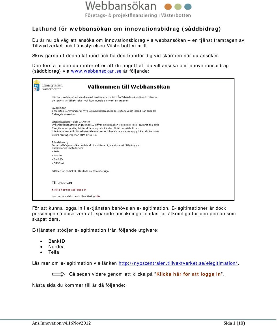 se är följande: För att kunna logga in i e-tjänsten behövs en e-legitimation.