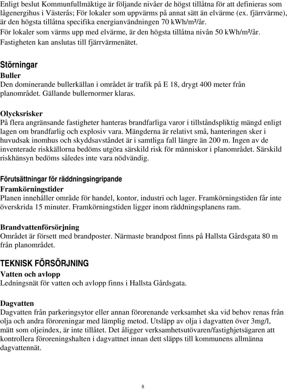 Fastigheten kan anslutas till fjärrvärmenätet. Störningar Buller Den dominerande bullerkällan i området är trafik på E 18, drygt 400 meter från planområdet. Gällande bullernormer klaras.