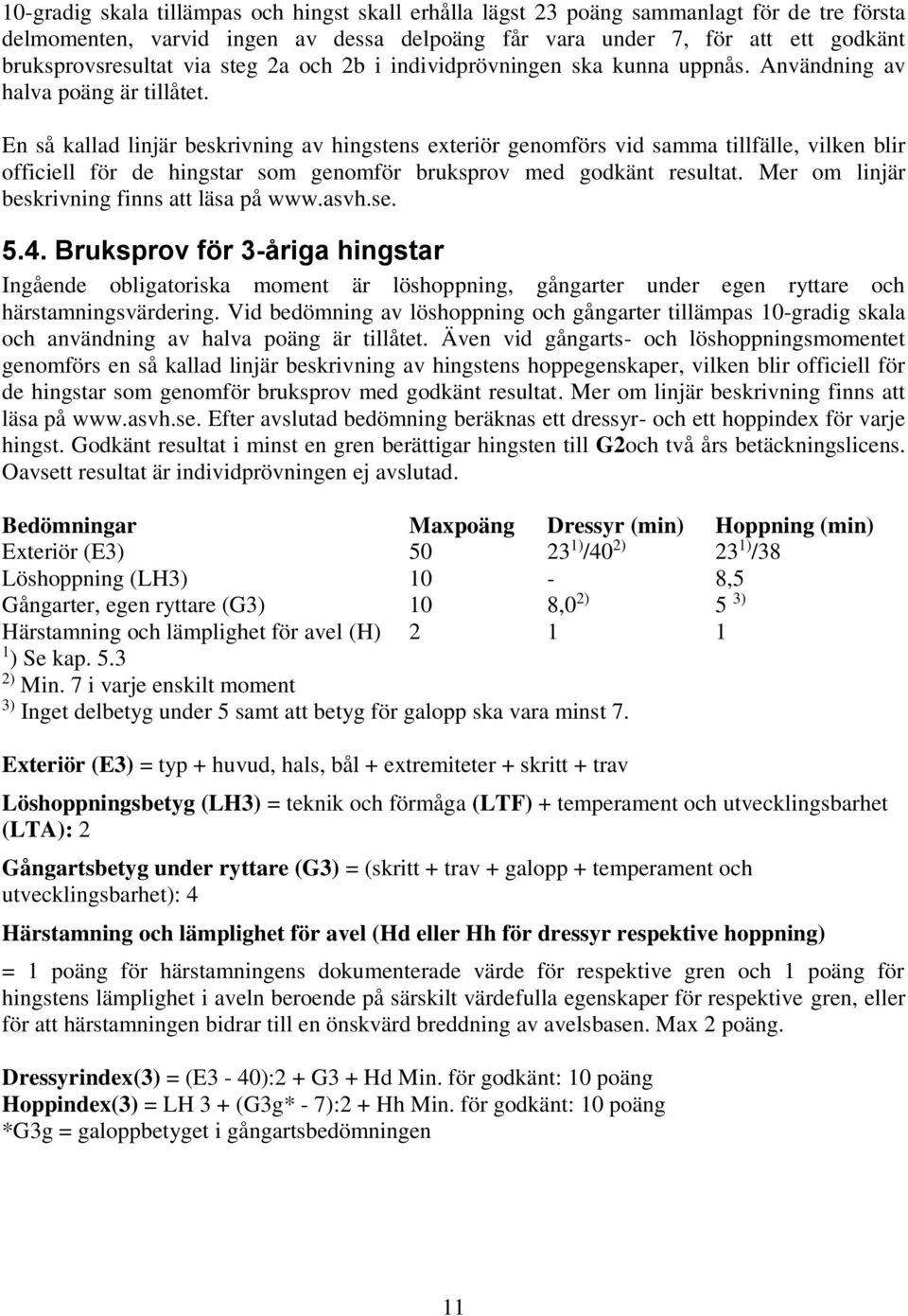 En så kallad linjär beskrivning av hingstens exteriör genomförs vid samma tillfälle, vilken blir officiell för de hingstar som genomför bruksprov med godkänt resultat.