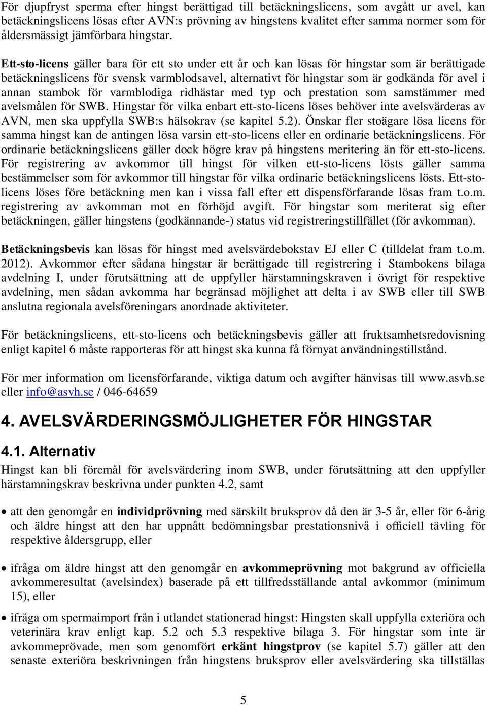 Ett-sto-licens gäller bara för ett sto under ett år och kan lösas för hingstar som är berättigade betäckningslicens för svensk varmblodsavel, alternativt för hingstar som är godkända för avel i annan