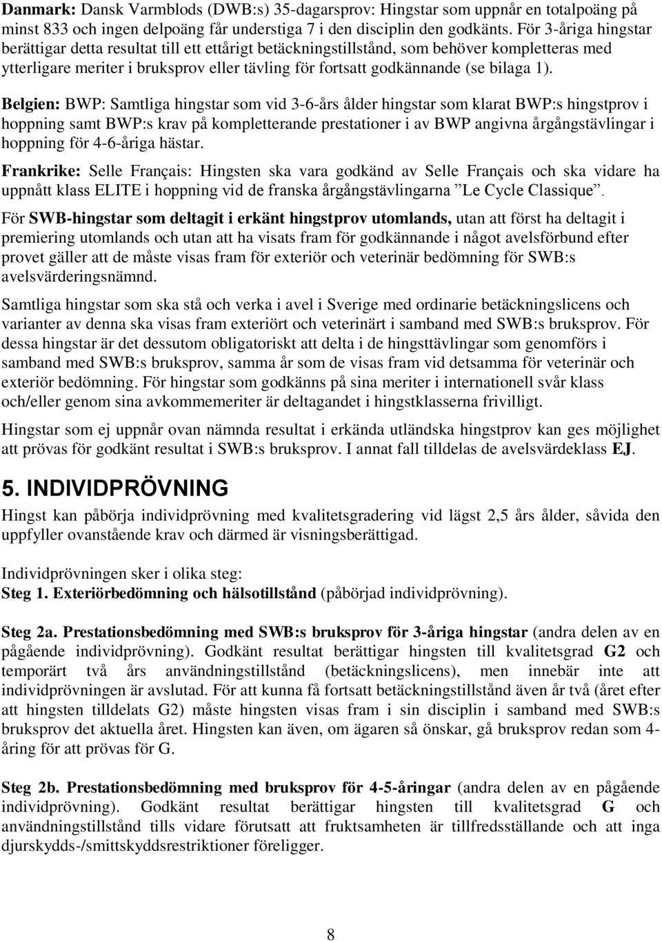 1). Belgien: BWP: Samtliga hingstar som vid 3-6-års ålder hingstar som klarat BWP:s hingstprov i hoppning samt BWP:s krav på kompletterande prestationer i av BWP angivna årgångstävlingar i hoppning