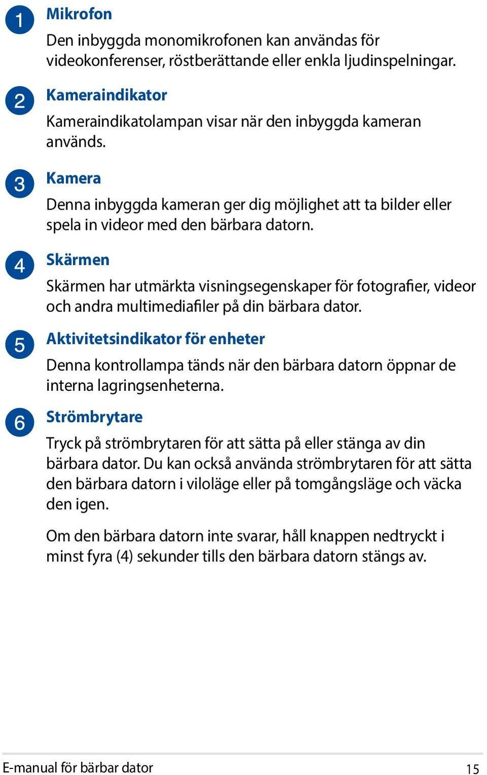 Skärmen Skärmen har utmärkta visningsegenskaper för fotografier, videor och andra multimediafiler på din bärbara dator.