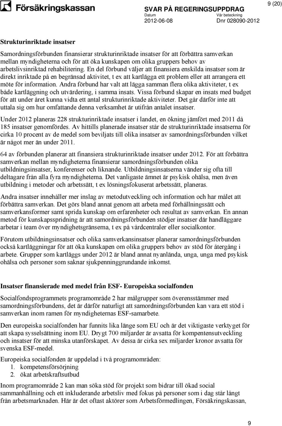 En del förbund väljer att finansiera enskilda insatser som är direkt inriktade på en begränsad aktivitet, t ex att kartlägga ett problem eller att arrangera ett möte för information.