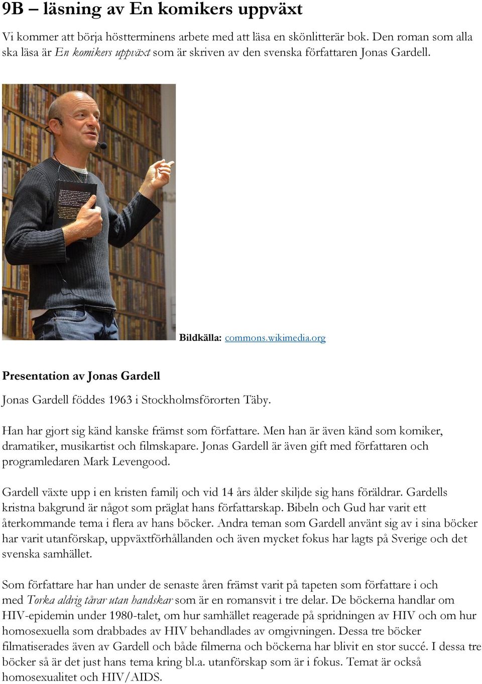 org Presentation av Jonas Gardell Jonas Gardell föddes 1963 i Stockholmsförorten Täby. Han har gjort sig känd kanske främst som författare.