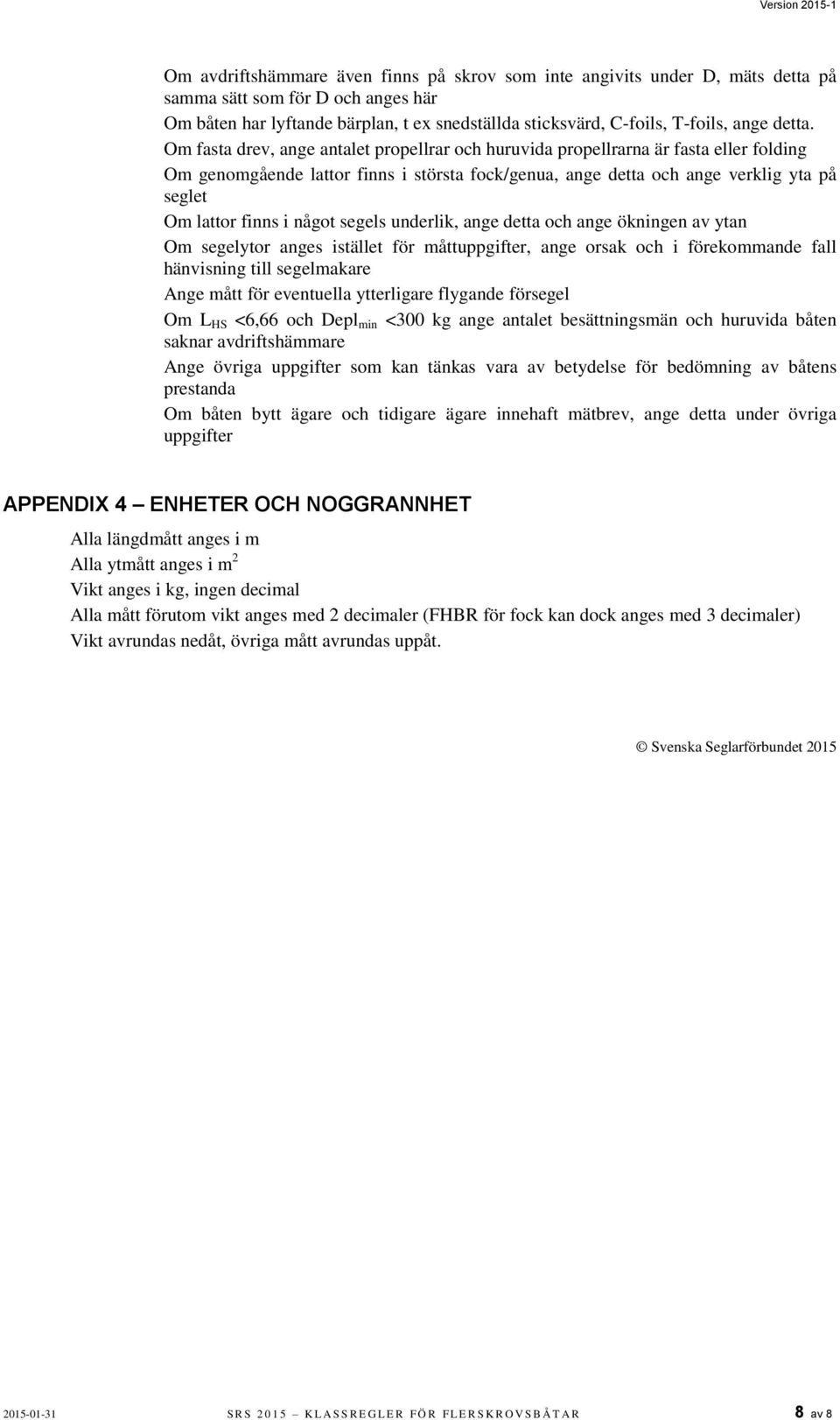 Om fasta drev, ange antalet propellrar och huruvida propellrarna är fasta eller folding Om genomgående lattor finns i största fock/genua, ange detta och ange verklig yta på seglet Om lattor finns i