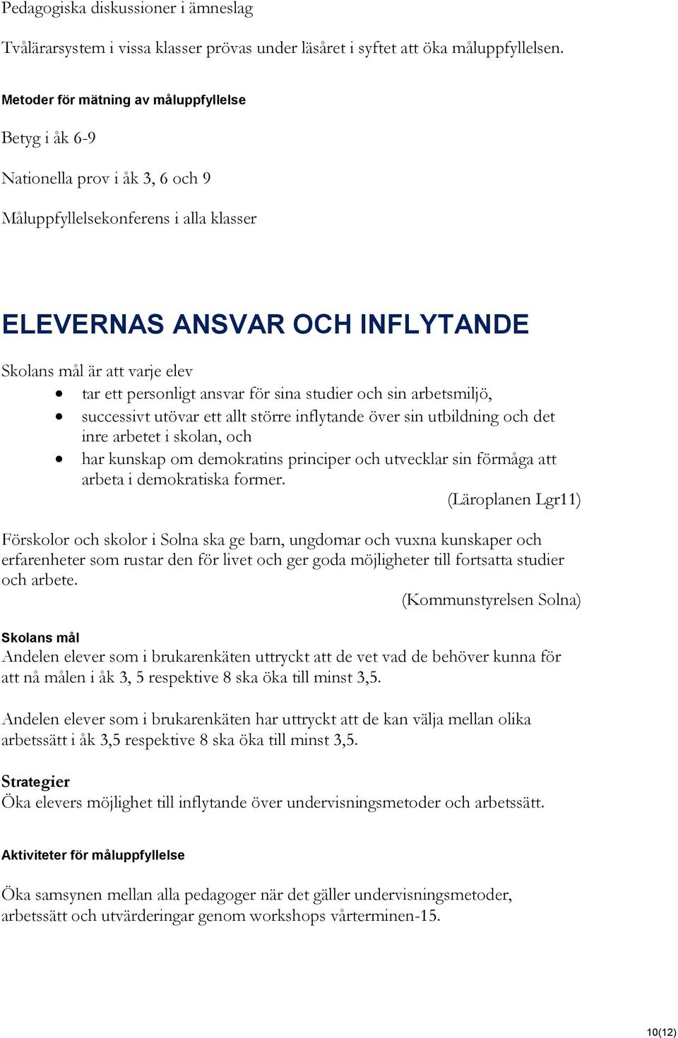 personligt ansvar för sina studier och sin arbetsmiljö, successivt utövar ett allt större inflytande över sin utbildning och det inre arbetet i skolan, och har kunskap om demokratins principer och