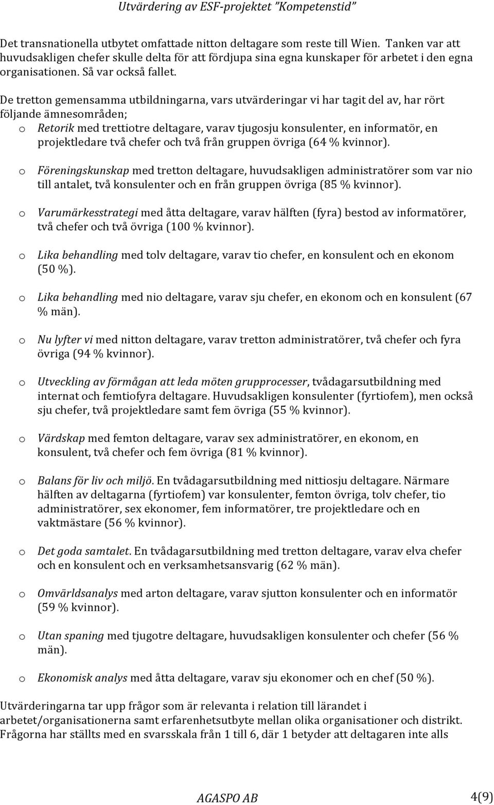 De tretton gemensamma utbildningarna, vars utvärderingar vi har tagit del av, har rört följande ämnesområden; o Retorik med trettiotre deltagare, varav tjugosju konsulenter, en informatör, en