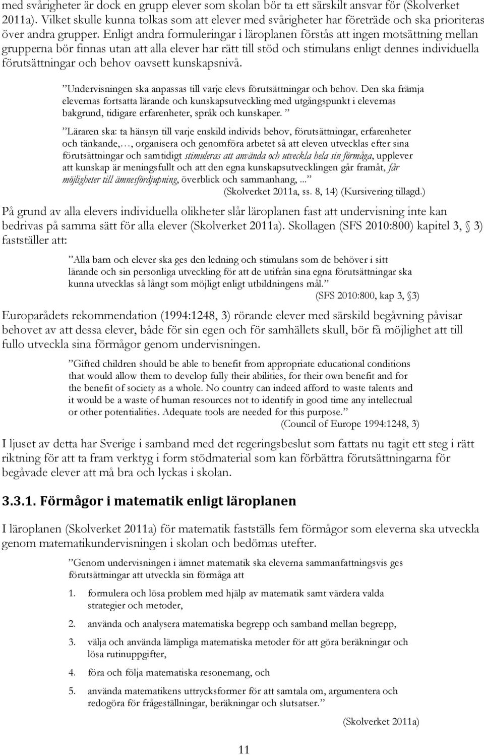 Enligt andra formuleringar i läroplanen förstås att ingen motsättning mellan grupperna bör finnas utan att alla elever har rätt till stöd och stimulans enligt dennes individuella förutsättningar och