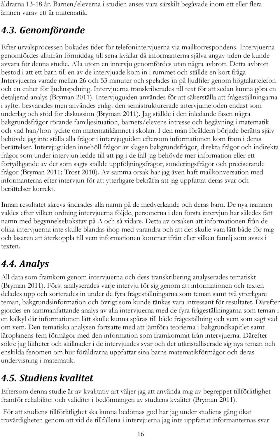 Detta avbrott bestod i att ett barn till en av de intervjuade kom in i rummet och ställde en kort fråga Intervjuerna varade mellan 26 och 53 minuter och spelades in på ljudfiler genom högtalartelefon
