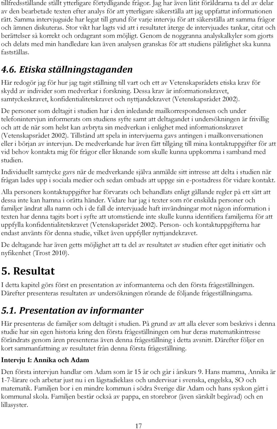Samma intervjuguide har legat till grund för varje intervju för att säkerställa att samma frågor och ämnen diskuteras.