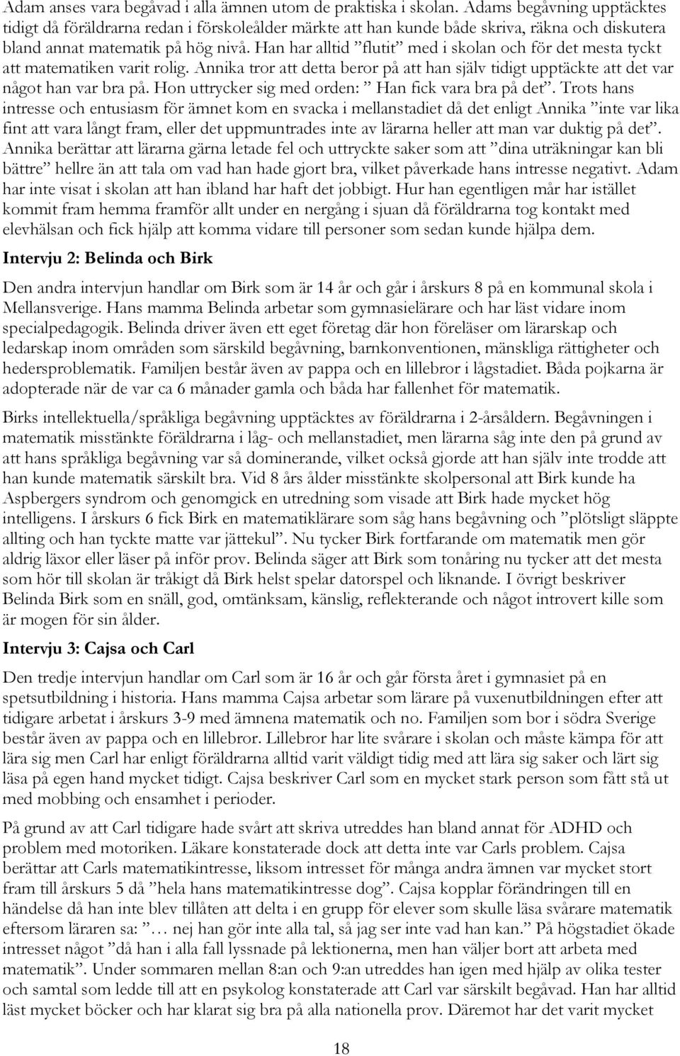 Han har alltid flutit med i skolan och för det mesta tyckt att matematiken varit rolig. Annika tror att detta beror på att han själv tidigt upptäckte att det var något han var bra på.
