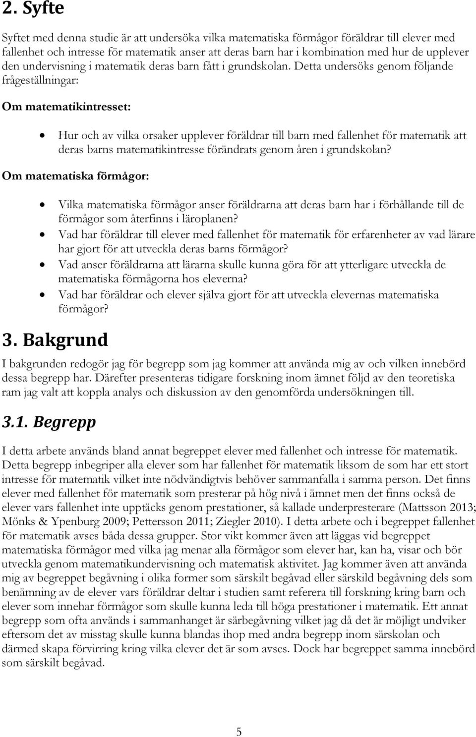 Detta undersöks genom följande frågeställningar: Om matematikintresset: Hur och av vilka orsaker upplever föräldrar till barn med fallenhet för matematik att deras barns matematikintresse förändrats