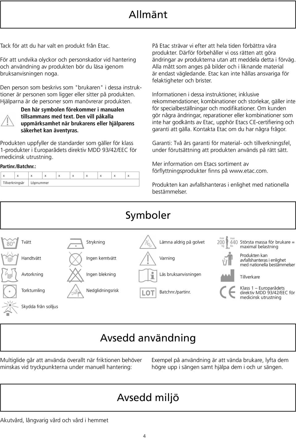 Den här symbolen förekommer i manualen tillsammans med text. Den vill påkalla uppmärksamhet när brukarens eller hjälparens säkerhet kan äventyras.