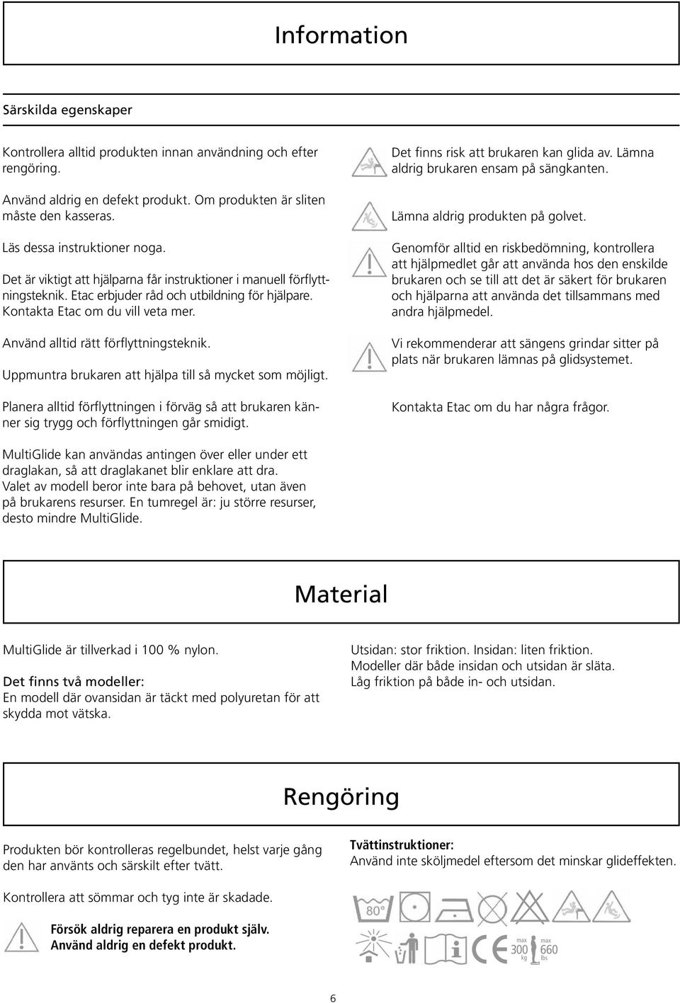 Använd alltid rätt förflyttningsteknik. Uppmuntra brukaren att hjälpa till så mycket som möjligt.