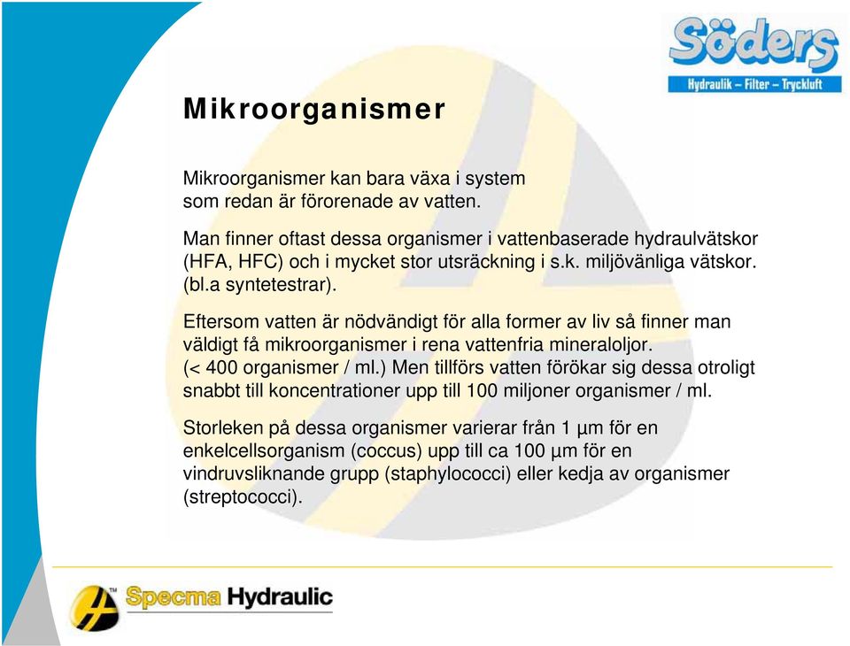 Eftersom vatten är nödvändigt för alla former av liv så finner man väldigt få mikroorganismer i rena vattenfria mineraloljor. (< 400 organismer / ml.