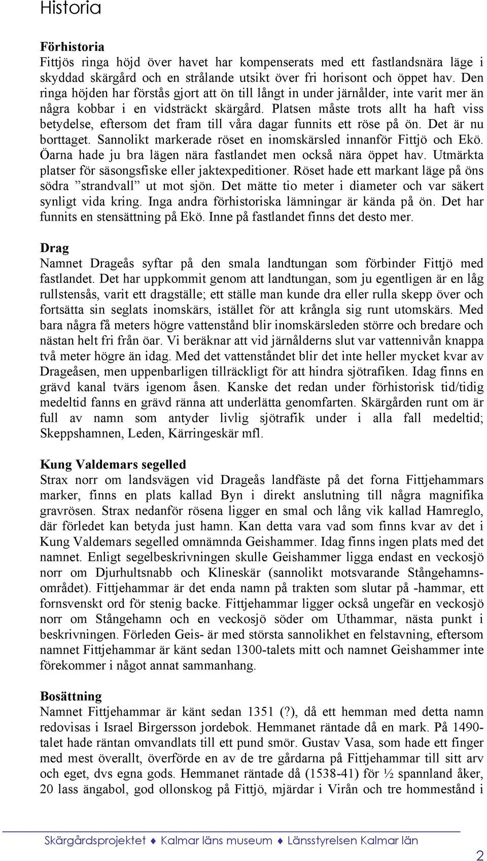 Platsen måste trots allt ha haft viss betydelse, eftersom det fram till våra dagar funnits ett röse på ön. Det är nu borttaget. Sannolikt markerade röset en inomskärsled innanför Fittjö och Ekö.