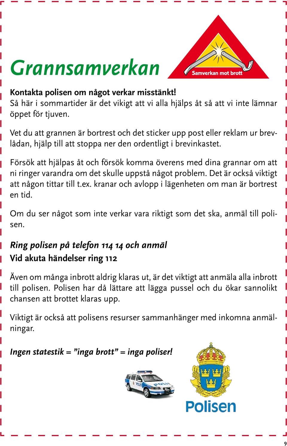 Försök att hjälpas åt och försök komma överens med dina grannar om att ni ringer varandra om det skulle uppstå något problem. Det är också viktigt att någon tittar till t.ex.