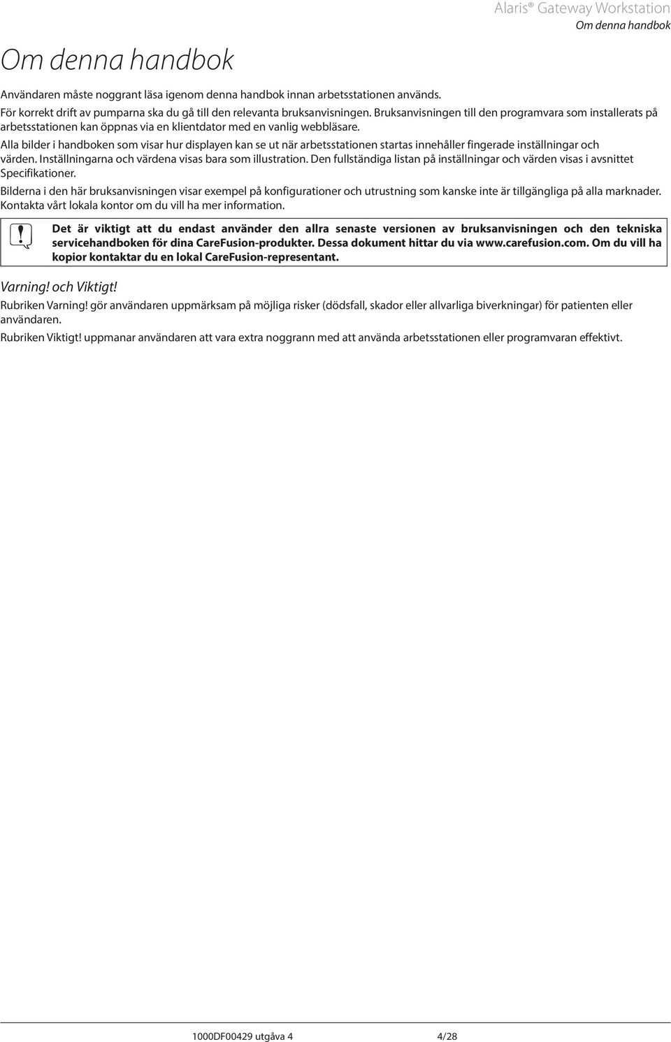 lla bilder i handboken som visar hur displayen kan se ut när arbetsstationen startas innehåller fingerade inställningar och värden. Inställningarna och värdena visas bara som illustration.