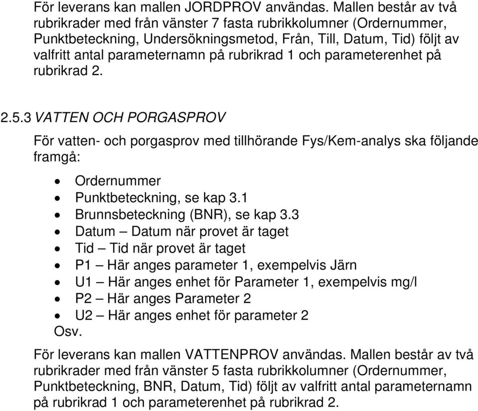 1 och parameterenhet på rubrikrad 2. 2.5.3 VATTEN OCH PORGASPROV För vatten- och porgasprov med tillhörande Fys/Kem-analys ska följande framgå: Ordernummer, se kap 3.