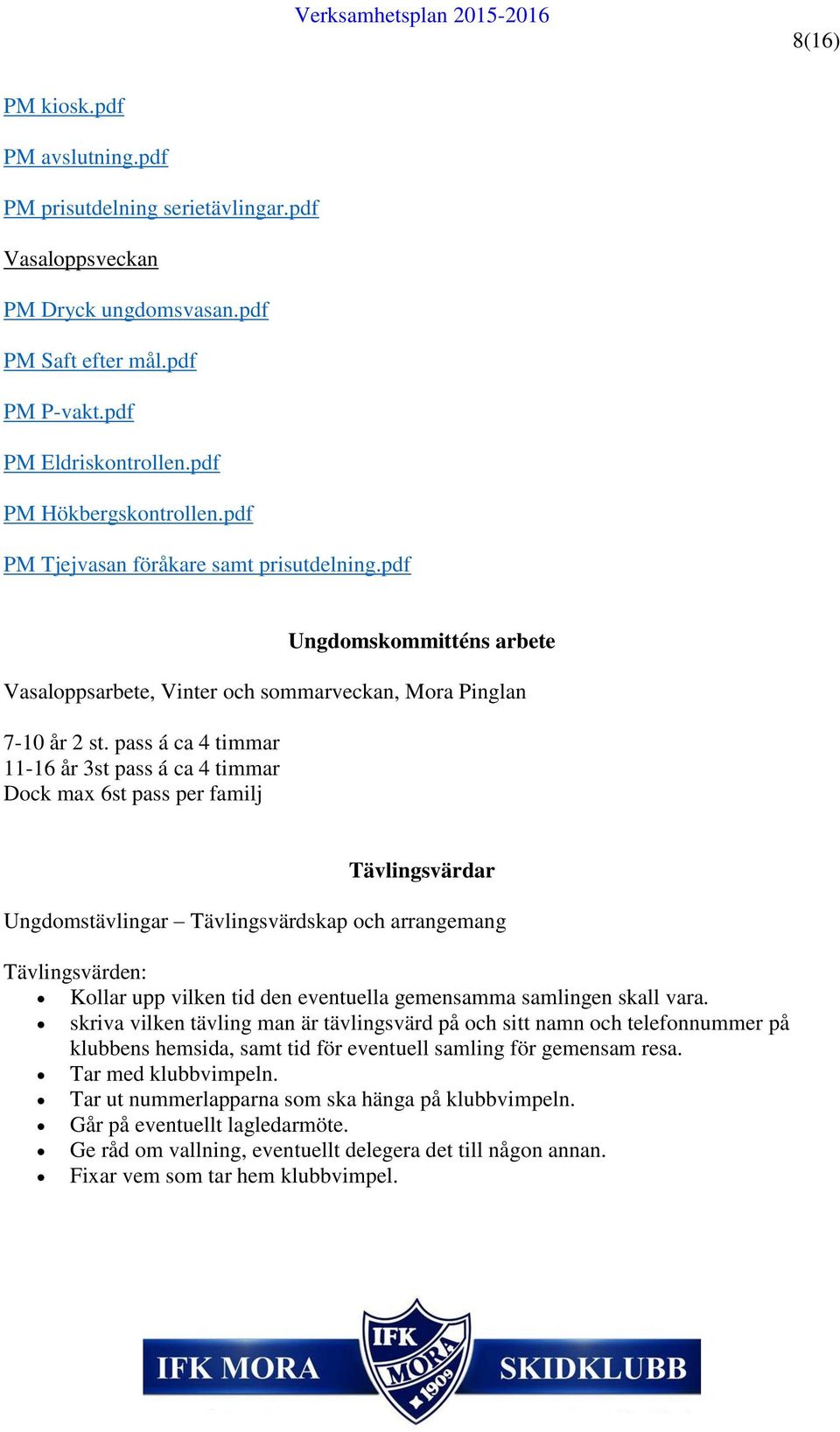 pass á ca 4 timmar 11-16 år 3st pass á ca 4 timmar Dock max 6st pass per familj Tävlingsvärdar Ungdomstävlingar Tävlingsvärdskap och arrangemang Tävlingsvärden: Kollar upp vilken tid den eventuella