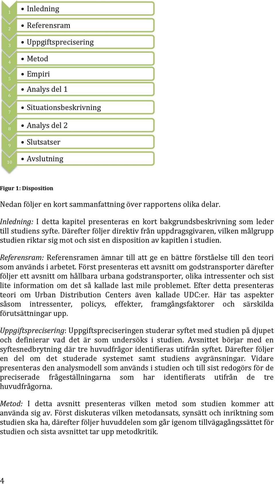 Därefter följer direktiv från uppdragsgivaren, vilken målgrupp studien riktar sig mot och sist en disposition av kapitlen i studien.