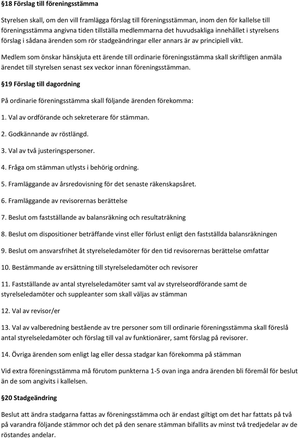 Medlem som önskar hänskjuta ett ärende till ordinarie föreningsstämma skall skriftligen anmäla ärendet till styrelsen senast sex veckor innan föreningsstämman.