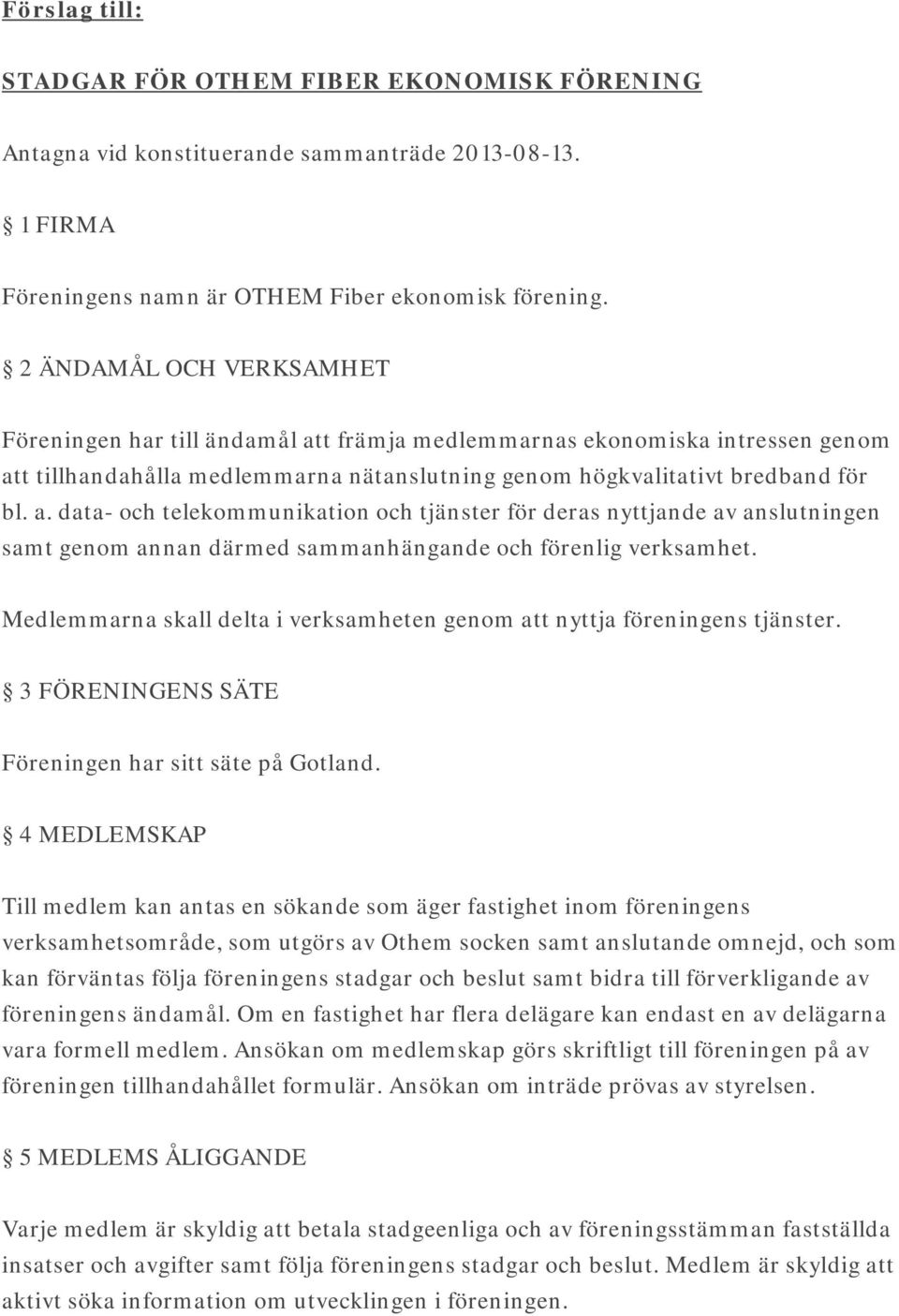 Medlemmarna skall delta i verksamheten genom att nyttja föreningens tjänster. 3 FÖRENINGENS SÄTE Föreningen har sitt säte på Gotland.