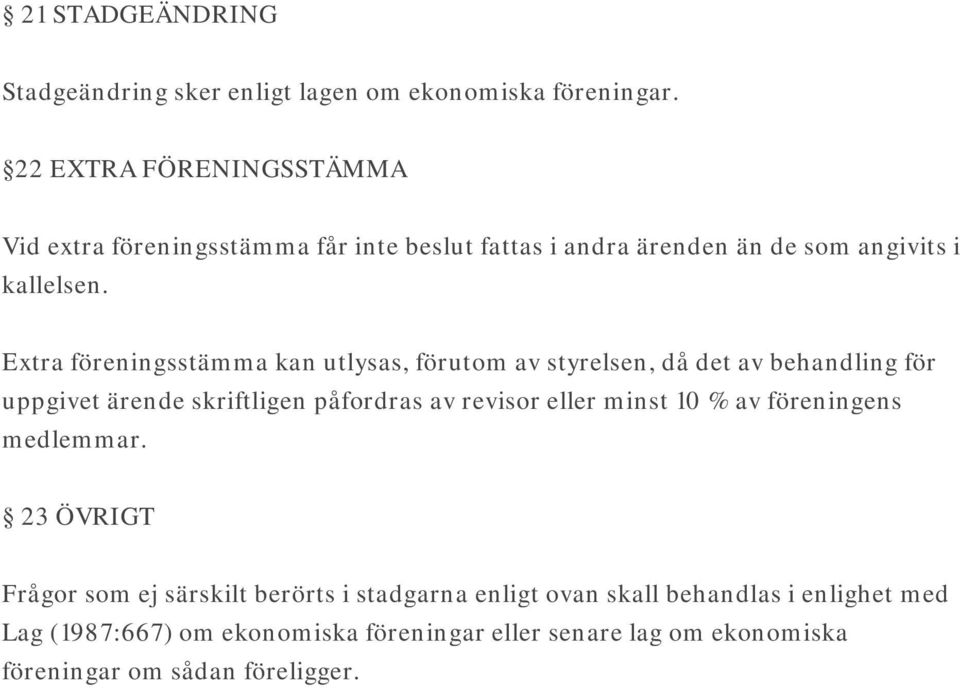 Extra föreningsstämma kan utlysas, förutom av styrelsen, då det av behandling för uppgivet ärende skriftligen påfordras av revisor eller minst