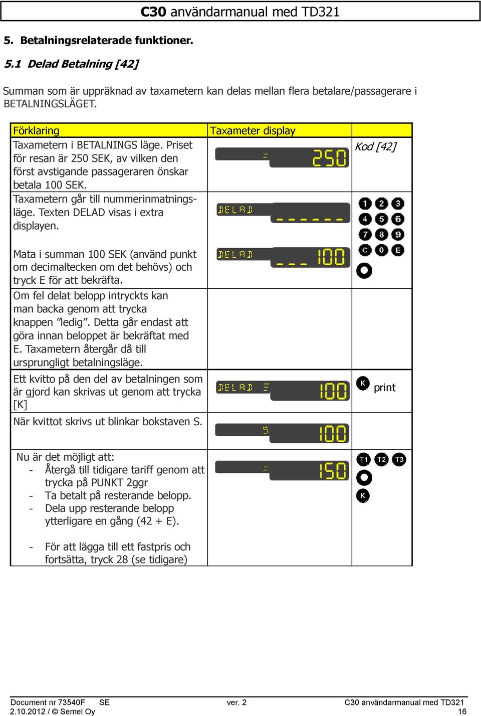 Texten DELAD visas i extra displayen. Kod [42] Mata i summan 100 SEK (använd punkt om decimaltecken om det behövs) och tryck E för att bekräfta.