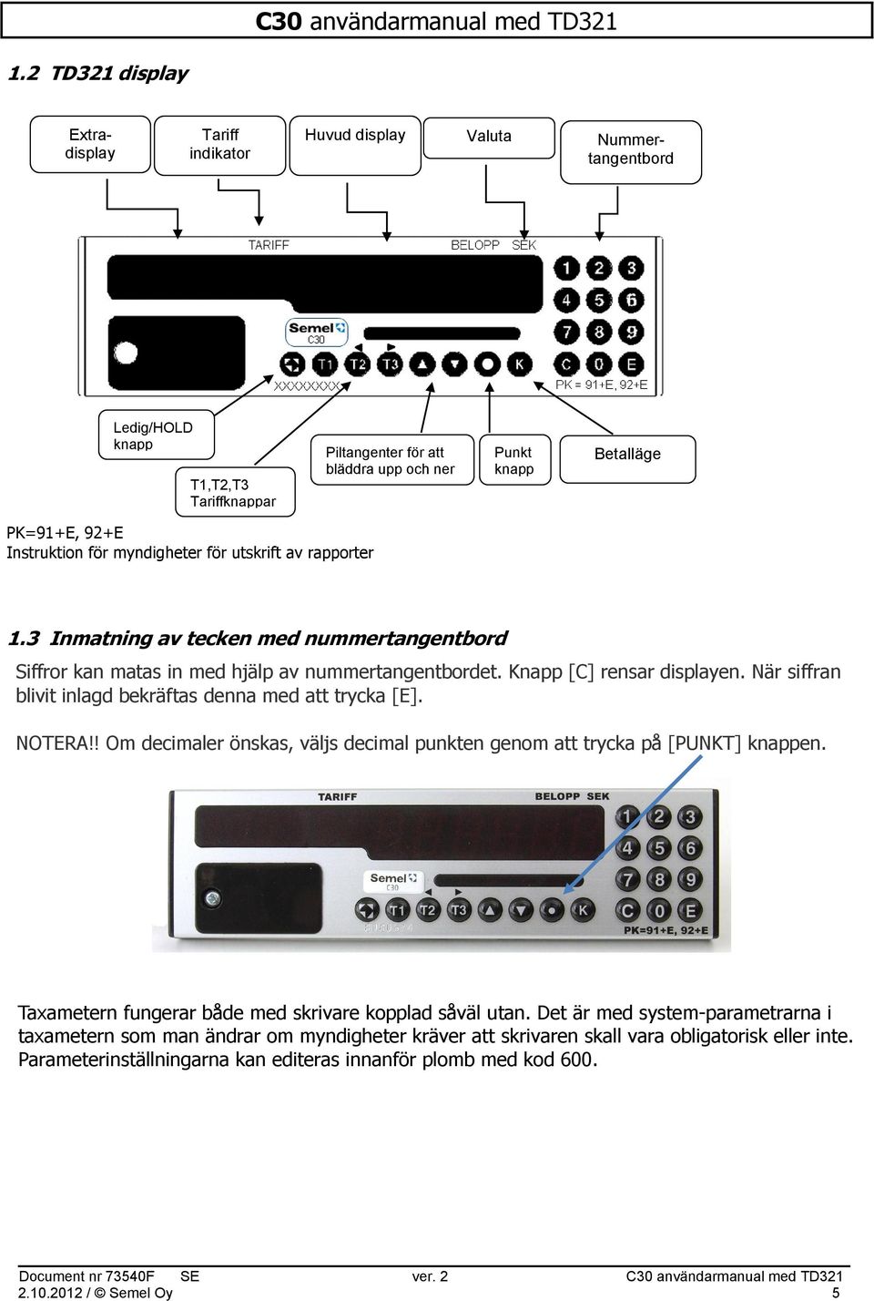 När siffran blivit inlagd bekräftas denna med att trycka [E]. NOTERA!! Om decimaler önskas, väljs decimal punkten genom att trycka på [PUNKT] knappen.